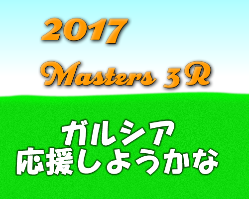 2017年マスターズ3Rセルヒオ・ガルシアを応援しようかな